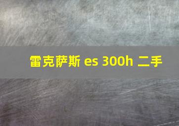 雷克萨斯 es 300h 二手